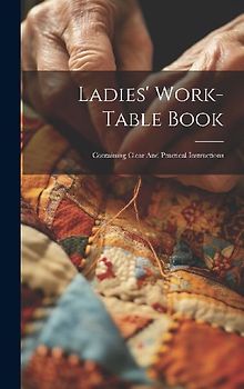 Ladies' Work-table Book: Containing Clear And Practical Instructions