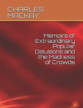 Memoirs of Extraordinary Popular Delusions and the Madness of Crowds