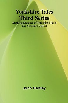 Yorkshire Tales. Third Series Amusing sketches of Yorkshire Life in the Yorkshire Dialect