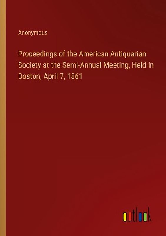 Proceedings of the American Antiquarian Society at the Semi-Annual Meeting, Held in Boston, April 7, 1861