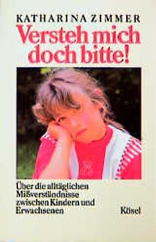 Versteh mich doch bitte!. Über die alltäglichen Missverständnisse zwischen Kindern und Erwachsenen