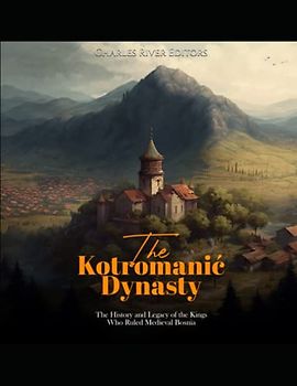 The Kotromanić Dynasty: The History and Legacy of the Kings Who Ruled Medieval Bosnia