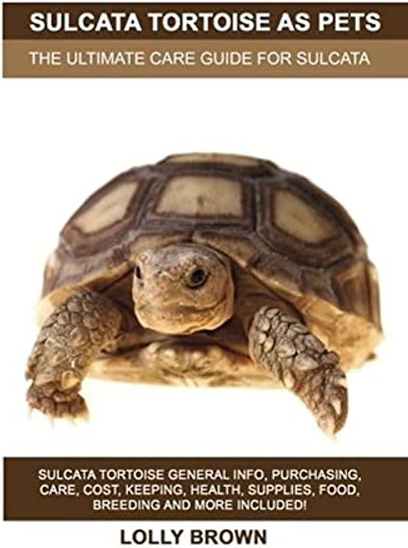 Sulcata Tortoise as Pets: Sulcata Tortoise General Info, Purchasing, Care, Cost, Keeping, Health, Supplies, Food, Breeding and More Included! The Ultimate Care Guide for Sulcata Tortoise