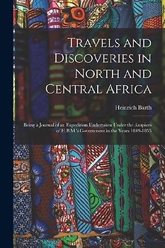 Travels and Discoveries in North and Central Africa: Being a Journal of an Expedition Undertaken Under the Auspices of H.B.M.'s Government in the Year