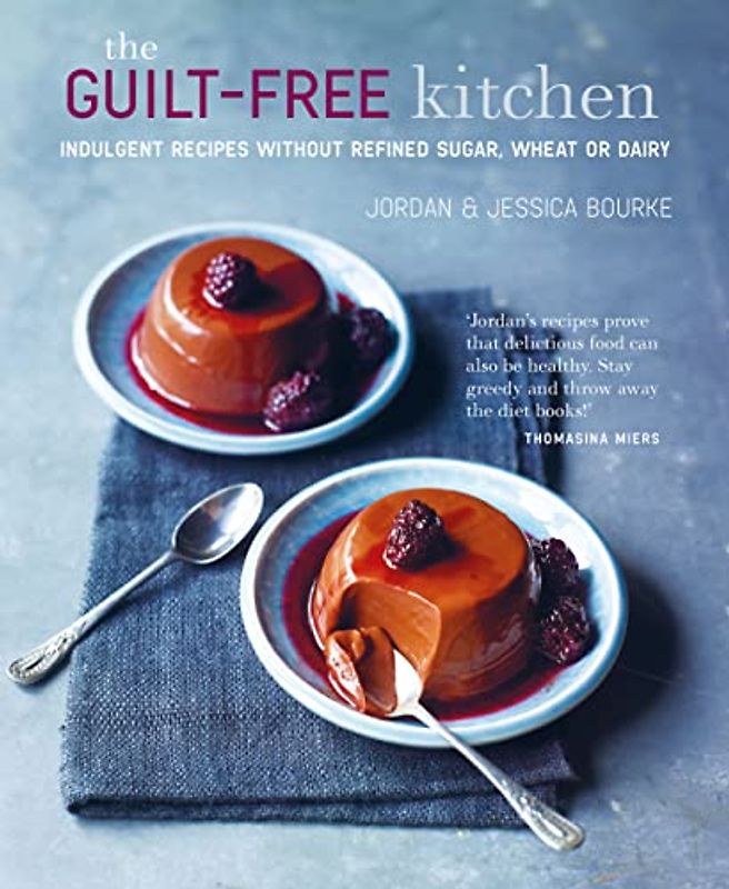 The Guilt-Free Kitchen: Indulgent Recipes Without Refined Sugar, Wheat or Dairy