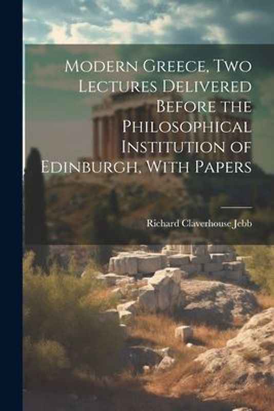 Modern Greece, two Lectures Delivered Before the Philosophical Institution of Edinburgh, With Papers
