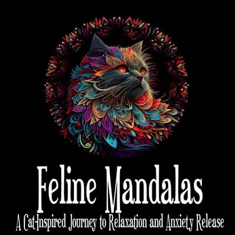Feline Mandalas: A Cat-Inspired Journey to Relaxation and Anxiety Release (Serenity Through Intricate and Unique Mandalas)