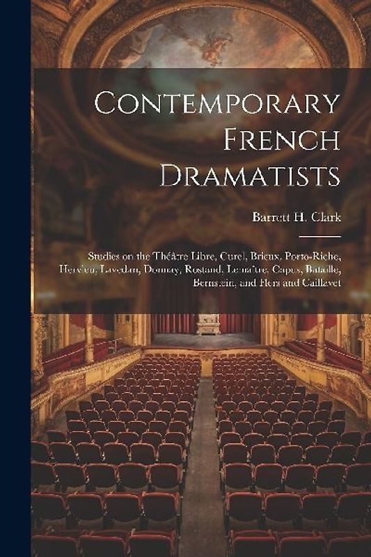 Contemporary French Dramatists; Studies on the Théâtre Libre, Curel, Brieux, Porto-Riche, Hervieu, Lavedan, Donnay, Rostand, Lemaître, Capus, Bataille