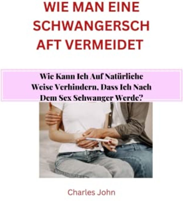 WIE MAN EINE SCHWANGERSCHAFT VERMEIDET: Wie Kann Ich Auf Natürliche Weise Verhindern, Dass Ich Nach Dem Sex Schwanger Werde?