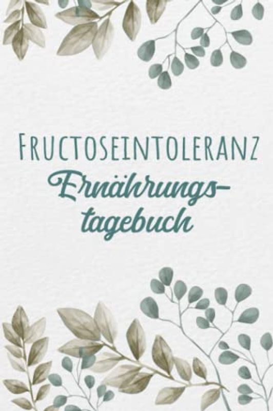 Fructoseintoleranz Ernährungstagebuch: Fructose Tagebuch zum Ausfüllen und Zuordnen von Beschwerden bei Fruchtzucker Unverträglichkeit, Intoleranz, ... und bei Fruchtzucker Allergie