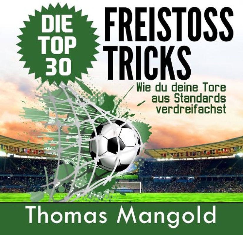 Die Top 30 Freistoss-Tricks: Verdreifache deine Tore aus Standards! - Mangold, Thomas