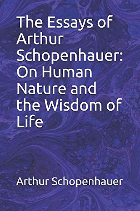 The Essays of Arthur Schopenhauer: On Human Nature and the Wisdom of Life