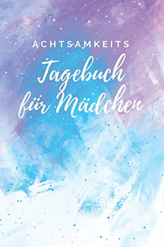 Achtsamkeitstagebuch für Mädchen: Positivtagebuch - Gedankensammler - Achtsamkeit lernen und trainieren.