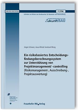 Ein risikobasiertes Entscheidungsfindungsberechnungssystem zur Unterstützung von Projektmanagement/-controlling (Risikomanagement-, Ausschreibung-, Projektauswertung). Abschlussbericht