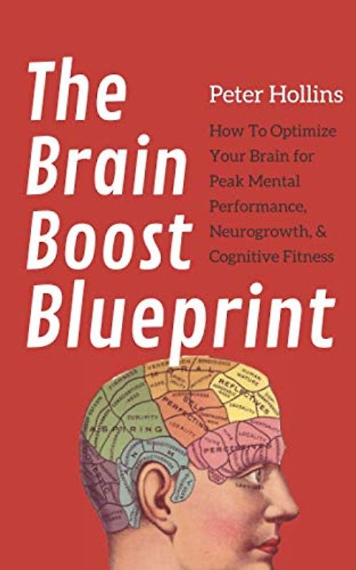 The Brain Boost Blueprint: How To Optimize Your Brain for Peak Mental Performance, Neurogrowth, and Cognitive Fitness (Think Smarter, Not Harder, Band 4)