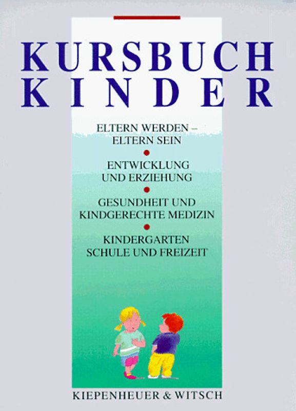 Kursbuch Kinder. Eltern werden - Eltern sein. Entwicklung und Erziehung, Gesundheit und kindgerechte Medizin. Kindergarten, Schule und Freizeit
