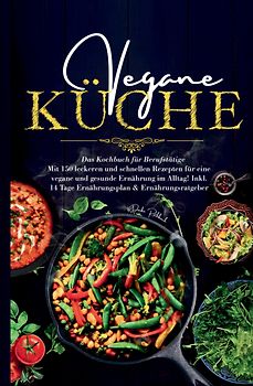 Vegane Küche – Das große Kochbuch für Berufstätige inklusive 14 Tage Ernährungsplan