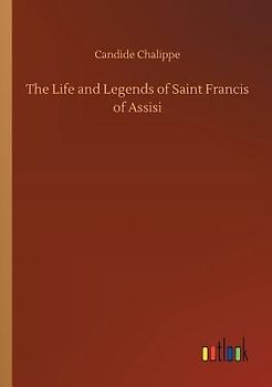 The Life and Legends of Saint Francis of Assisi