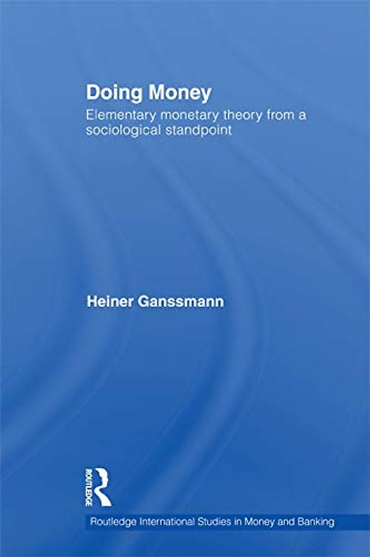 Doing Money: Elementary Monetary Theory from a Sociological Standpoint (Routledge International Studies in Money and Banking)
