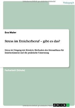 Stress im Erzieherberuf – gibt es das?. Stress im Umgang mit Kindern, Methoden des Stressabbaus für Erzieher(innen) und die praktische Umsetzung