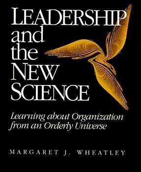 Leadership and the New Science: Learning About Organization from an Orderly Universe - Margaret J. Wheatley