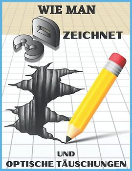 Wie man 3D-Kunst und optische Täuschungen zeichnet: 3D Zeichnungen und optische Illusionen Schritt für Schritt (1) (3d zeichnungen und optische täuschungen, Band 1)