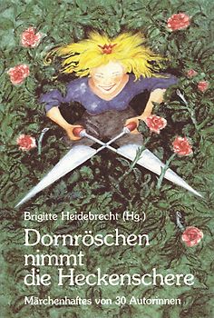 Dornröschen nimmt die Heckenschere. Märchenhaftes von 30 Autorinnen