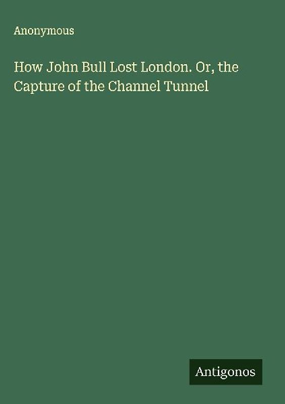 How John Bull Lost London. Or, the Capture of the Channel Tunnel