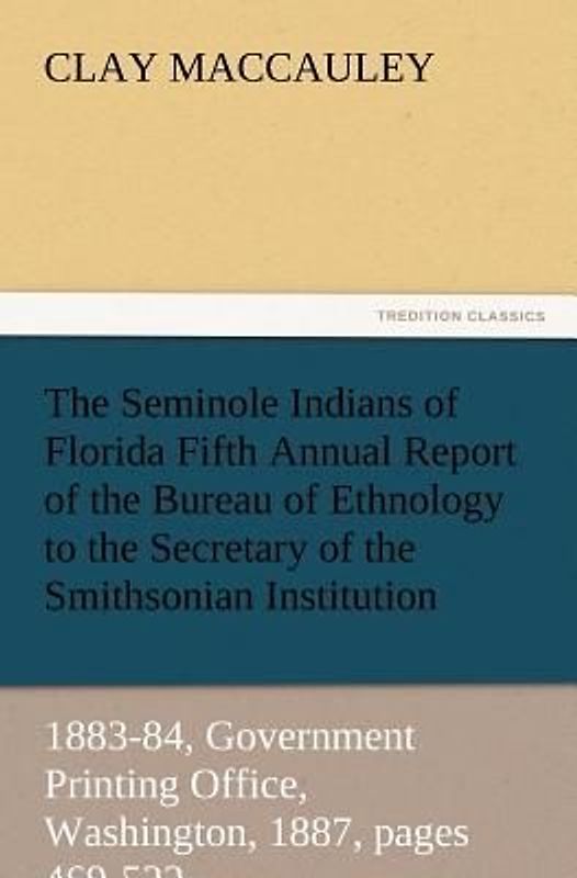 The Seminole Indians of Florida Fifth Annual Report of the Bureau of Ethnology to the Secretary of the Smithsonian Institution, 1883-84, Government Printing Office, Washington, 1887, pages 469-532
