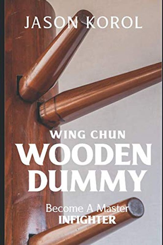 Wing Chun Wooden Dummy: Become a Master Infighter