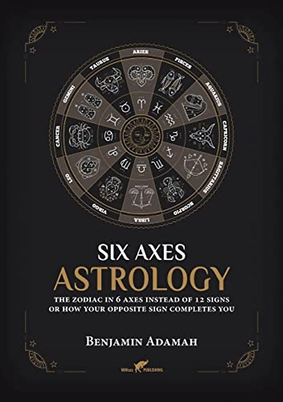 Six Axes Astrology: The zodiac in 6 axes instead of 12 signs or how your opposite sign completes you