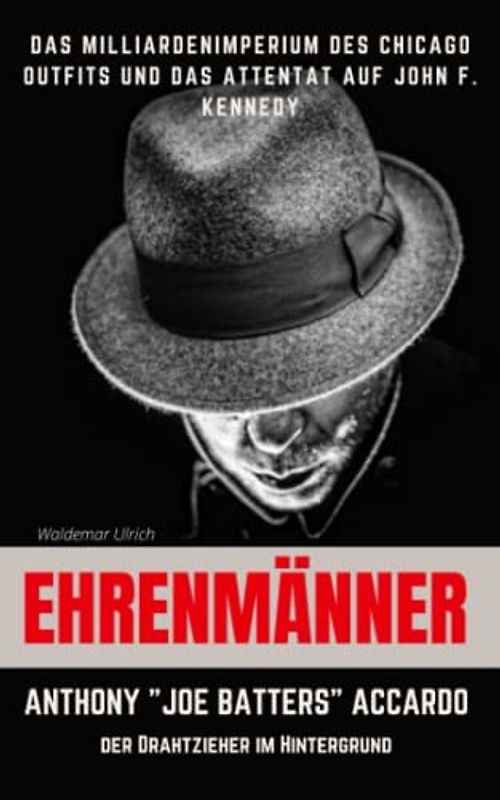 Ehrenmänner – Anthony „Joe Batters“ Accardo, der Drahtzieher im Hintergrund: Das Milliardenimperium des Chicago Outfits und das Attentat auf John F. Kennedy
