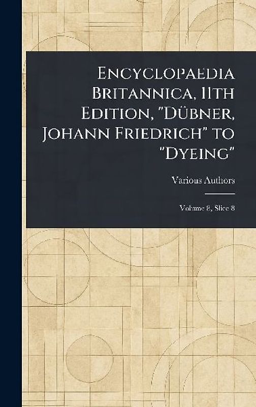 Encyclopaedia Britannica, 11th Edition, "Dübner, Johann Friedrich" to "Dyeing"