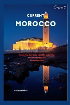 Current Morocco: Exploring Morocco with the essential travel information (Travel Guide)