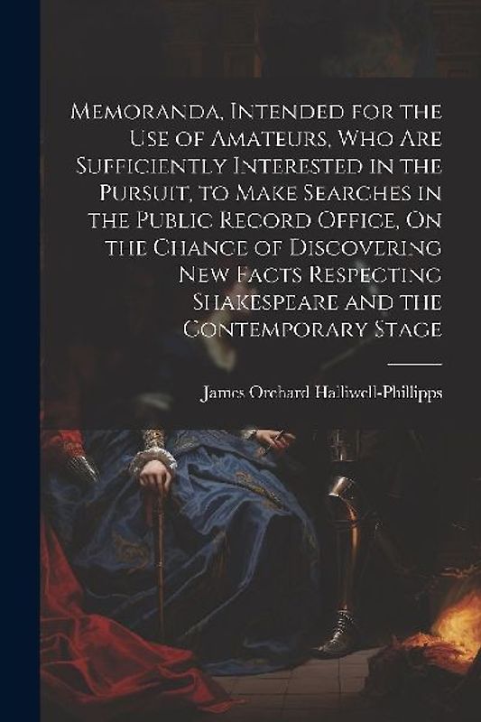 Memoranda, Intended for the Use of Amateurs, Who Are Sufficiently Interested in the Pursuit, to Make Searches in the Public Record Office, On the Chan