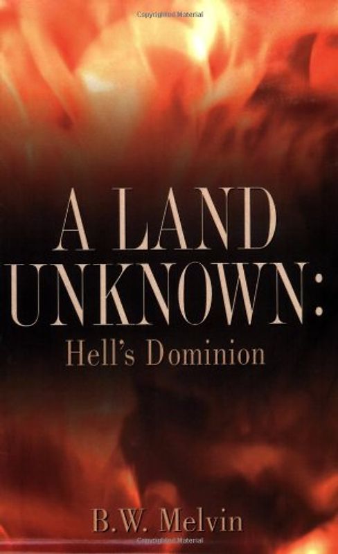 A Land Unknown: Hell's Dominion: A True Story of Existence Beyond the Grave - Melvin, B. W.