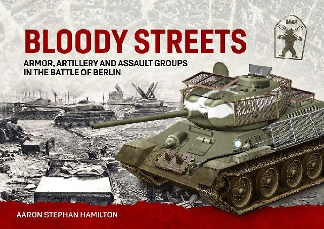 Bloody Streets: Armor, Artillery and Assault Groups in the Battle of Berlin