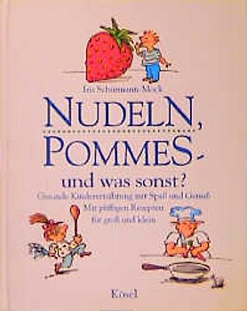 Nudeln, Pommes - und was sonst?. Gesunde Kinderernährung mit Spass und Genuss. Mit pfiffigen Rezepten für gross und klein