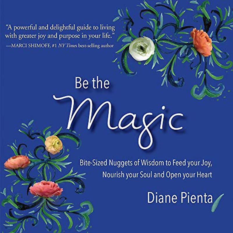 Be the Magic: Bite-Sized Nuggets of Wisdom to Feed Your Joy, Nourish Your Soul and Open Your Heart