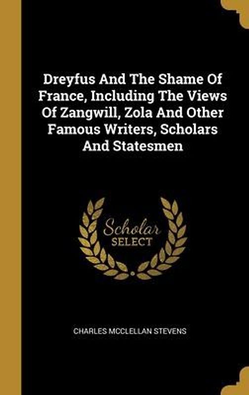 Dreyfus And The Shame Of France, Including The Views Of Zangwill, Zola And Other Famous Writers, Scholars And Statesmen