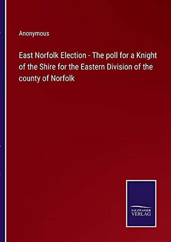 East Norfolk Election - The poll for a Knight of the Shire for the Eastern Division of the county of Norfolk
