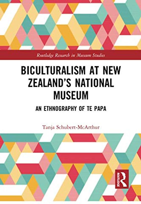 Biculturalism at New Zealandâ€™s National Museum: An Ethnography of Te Papa (Routledge Research in Museum Studies)