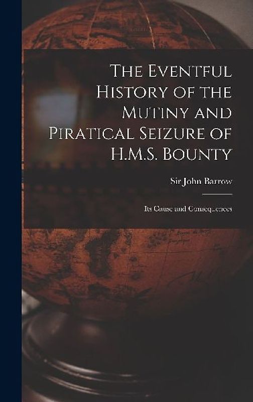 The Eventful History of the Mutiny and Piratical Seizure of H.M.S. Bounty