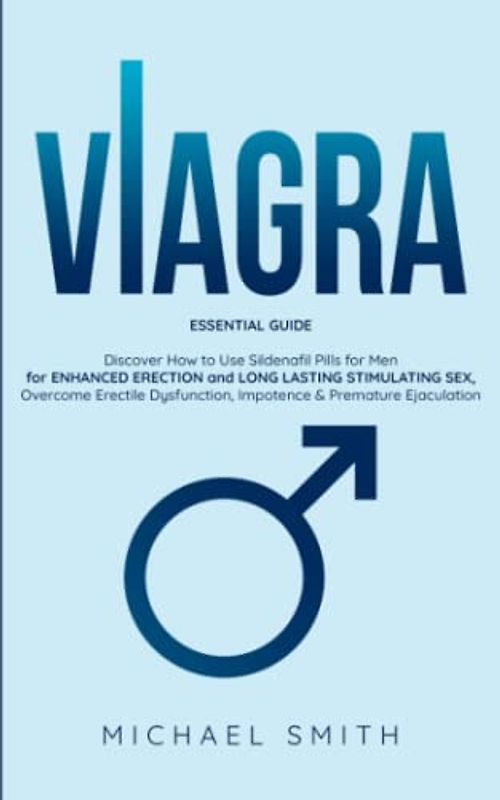 VIAGRA: ESSENTIAL GUIDE: Discover How to Use Sildenafil Pills for Men: for ENHANCED ERECTION and LONG LASTING STIMULATING SEX, Overcome Erectile ... & Premature Ejaculation (Health & Fitness)
