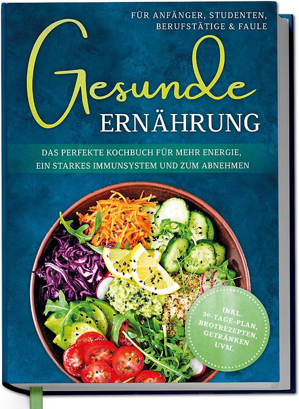 Gesunde Ernährung für Anfänger, Studenten, Berufstätige & Faule: Das perfekte Kochbuch für mehr Energie, ein starkes Immunsystem und zum Abnehmen - inkl. 30-Tage-Plan, Brotrezepten, Getränken uvm.