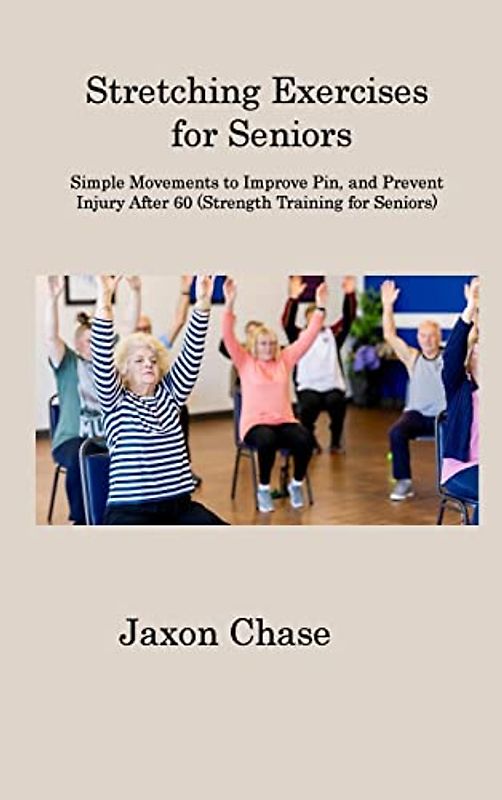 Stretching Exercises for Seniors: Simple Movements to Improve Pin, and Prevent Injury After 60 (Strength Training for Seniors)
