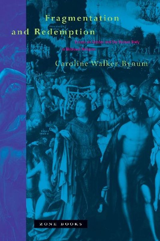Fragmentation and Redemption : Essays on Gender and the Human Body in Medieval Religion / Caroline Walker Bynum
