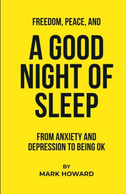 Freedom, Peace, And A Good Night Of Sleep: From anxiety and depression to being ok