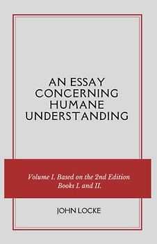 An Essay Concerning Humane Understanding: Volume I. Based on the 2nd Edition, Books I. and II. (Annotated)