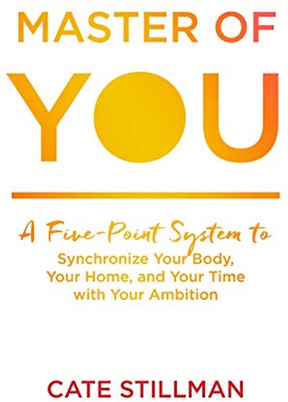 Master of You: A Five-point System to Synchronize Your Body, Your Home, and Your Time With Your Ambition